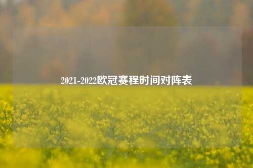 2021-2022欧冠赛程时间对阵表